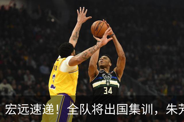 宏远速递！全队将出国集训，朱芳雨最新消息，杜锋刷新队史纪录